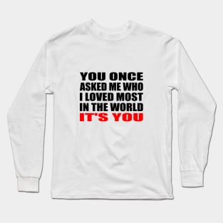 You once asked me who i loved most in the world it's you Long Sleeve T-Shirt